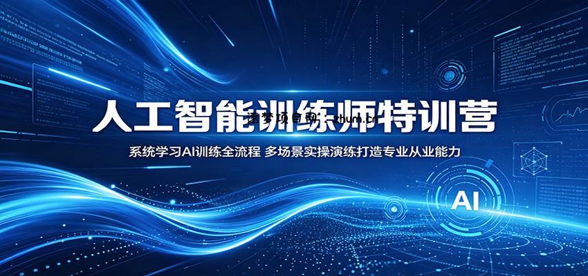 人工智能训练师特训营：系统学习AI训练全流程，多场景实操演练打造专业从业能力-逐梦项目网