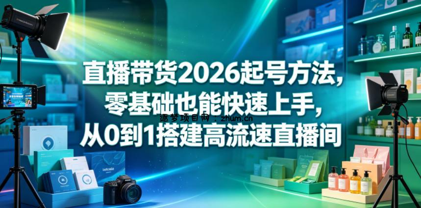 直播带货2026起号方法,零基础也能快速上手,从0到1搭建高流速直播间-逐梦项目网
