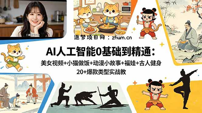 AI人工智能0基础到精通:美女视频+小猫做饭+动漫小故事+福娃+古人健身,20+爆款类型实战教学-逐梦项目网