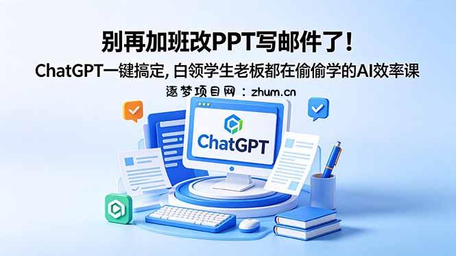 别再加班改PPT写邮件了!ChatGPT一键搞定,白领学生老板都在偷偷学的AI效率课-逐梦项目网