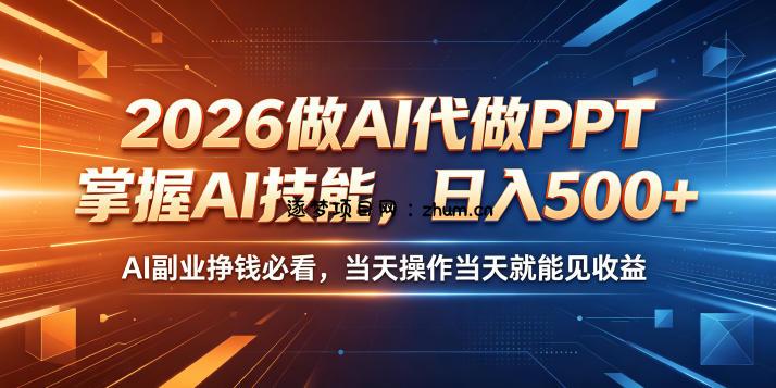 2026做AI代做PPT,掌握AI技能,日入500+,AI副业挣钱必看,当天操作当天就能见收益【揭秘】-逐梦项目网