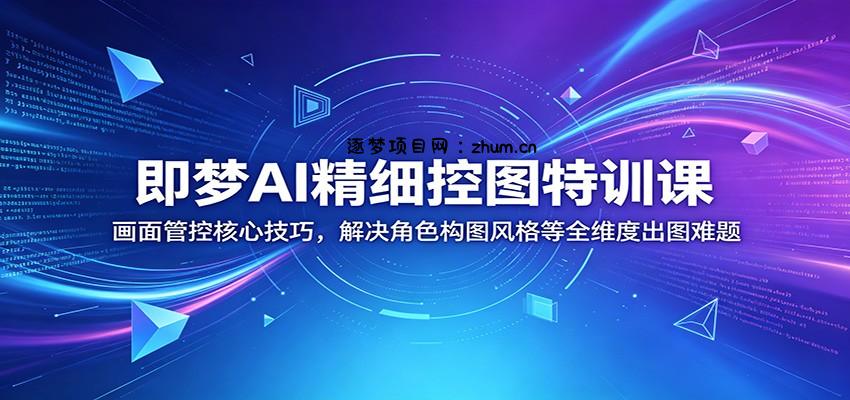 即梦AI精细控图特训课:画面管控核心技巧,解决角色构图风格等全维度出图难题-逐梦项目网