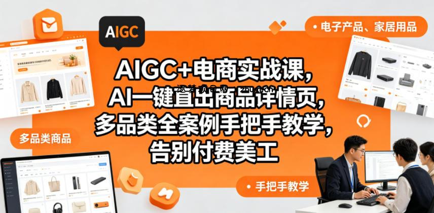 AIGC+电商实战课,AI一键直出商品详情页,多品类全案例手把手教学,告别付费美工(更新)-逐梦项目网