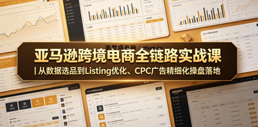 亚马逊跨境电商全链路实战课|从数据选品到Listing优化、CPC广告精细化操盘落地-逐梦项目网