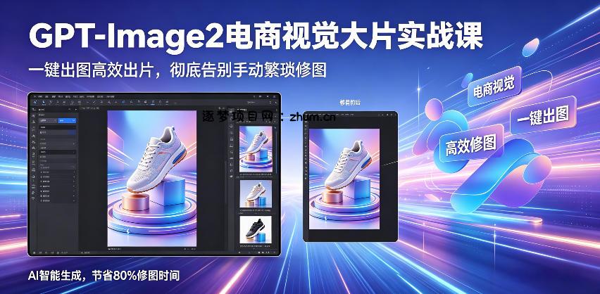 GPT-Image2电商视觉大片实战课,一键出图高效出片,彻底告别手动繁琐修图(更新)-逐梦项目网