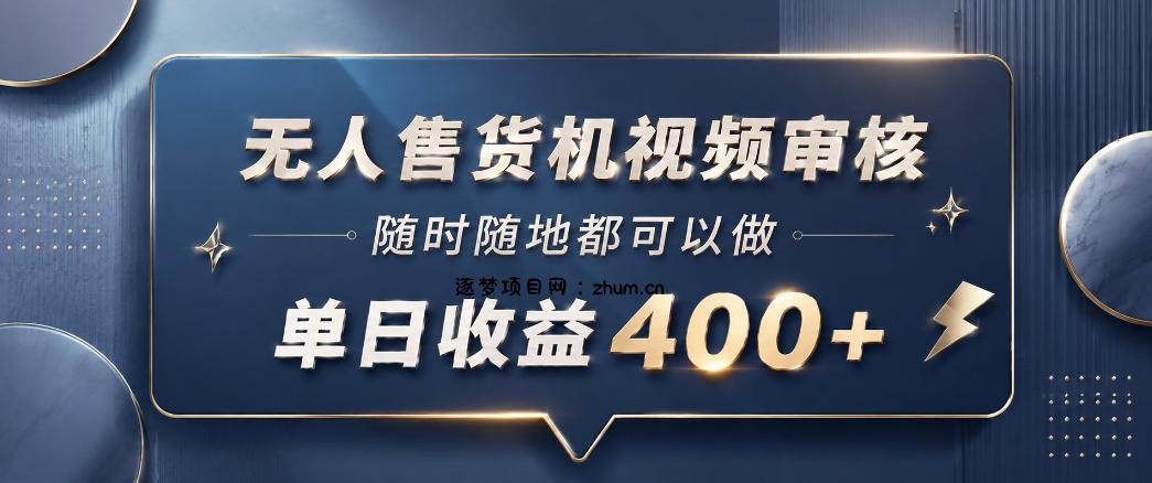 无人售货机视频审核,一部手机随时随地都可以做,10秒一单,单日收益400+【揭秘】-逐梦项目网