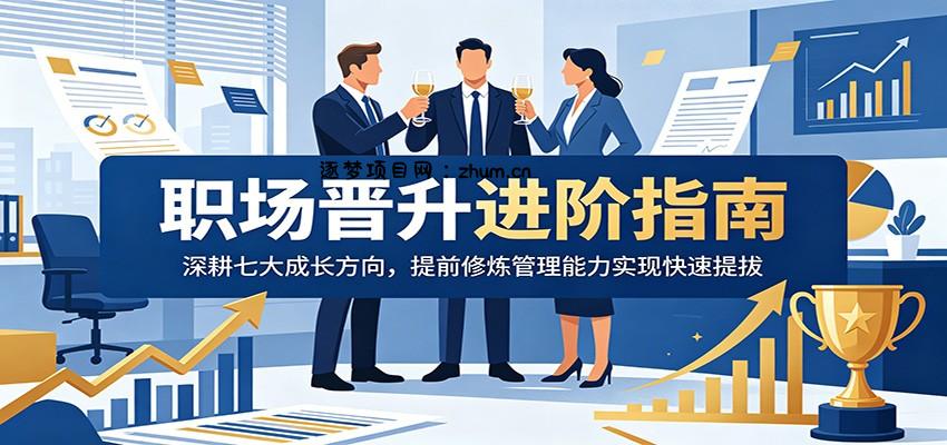 职场晋升进阶指南：深耕七大成长方向，提前修炼管理能力实现快速提拔-逐梦项目网
