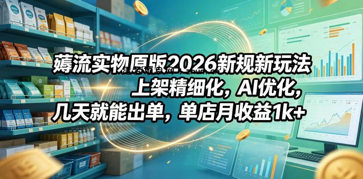 薅流实物原版2026新规新玩法,上架精细化,AI优化,几天就能出单,单店月收益1k+-逐梦项目网