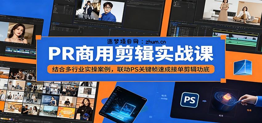 PR商用剪辑实战课：结合多行业实操案例，联动PS关键帧速成接单剪辑功底-逐梦项目网