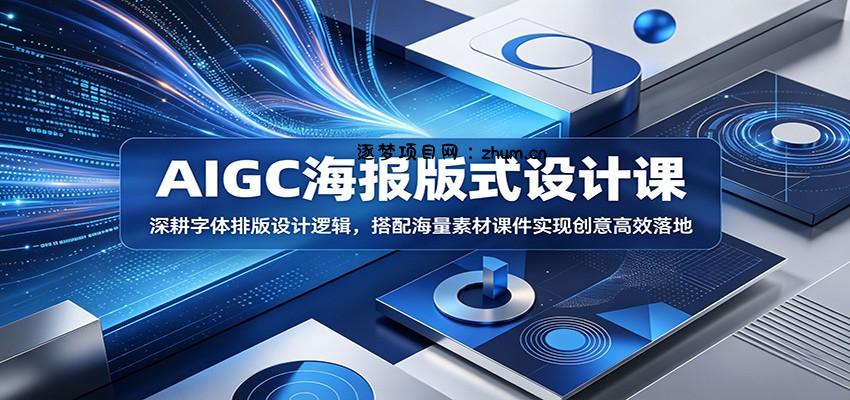 AIGC海报版式设计课：深耕字体排版设计逻辑，搭配海量素材课件实现创意高效落地-逐梦项目网