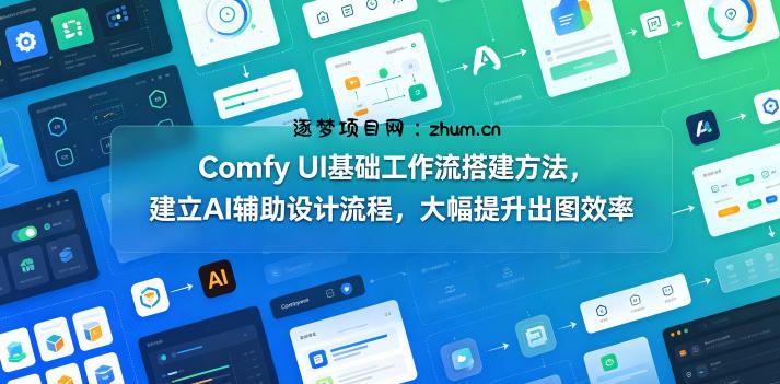 Comfy UI基础工作流搭建方法,建立AI辅助设计流程,大幅提升出图效率-逐梦项目网