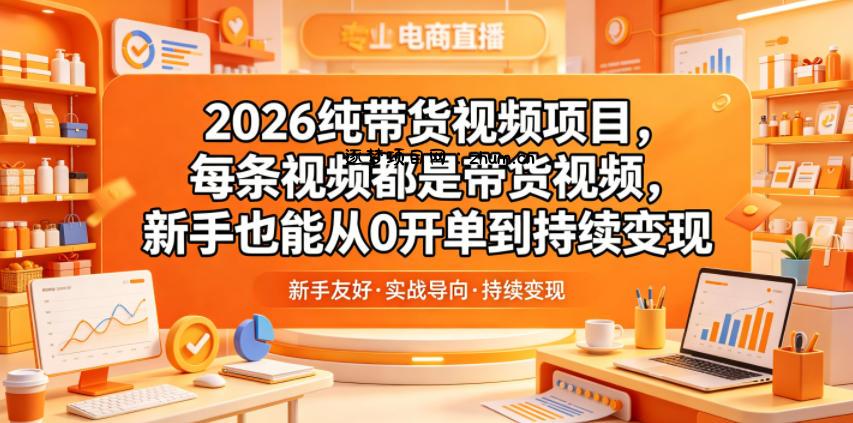 2026纯带货视频项目,每条视频都是带货视频,新手也能从0开单到持续变现-逐梦项目网