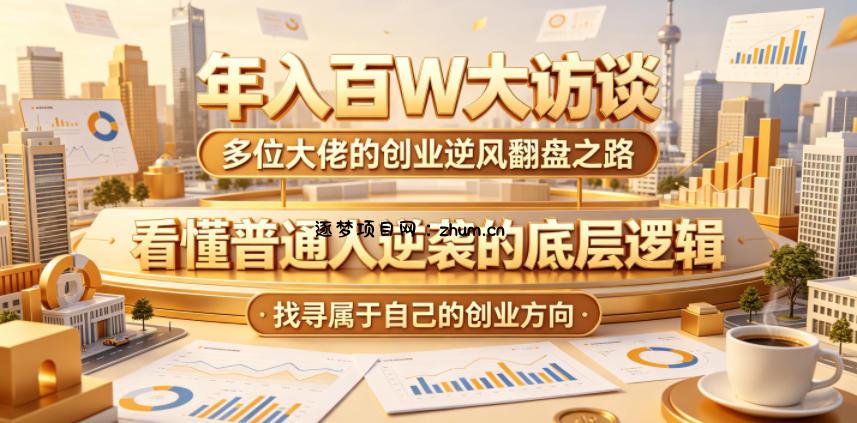 年入百W大访谈,多位大佬的创业逆风翻盘之路,看懂普通人逆袭的底层逻辑,找寻属于自己的创业方向-逐梦项目网