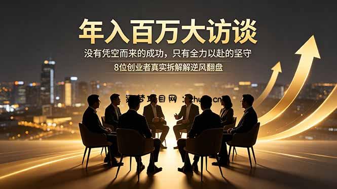 年入百万大访谈:没有凭空而来的成功,只有全力以赴的坚守,8位创业者真实拆解逆风翻盘路-逐梦项目网