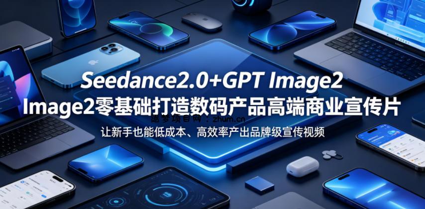 Seedance2.0+GPT Image2零基础打造数码产品高端商业宣传片,让新手也能低成本、高效率产出品牌级宣传视频-逐梦项目网