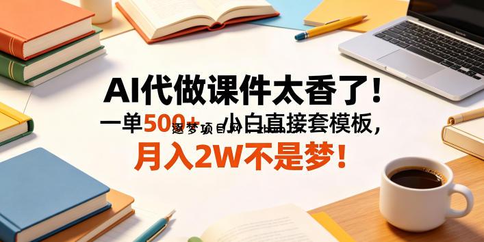 AI代做课件太香了!一单500+,小白直接套模板,月入2W不是梦!【揭秘】-逐梦项目网