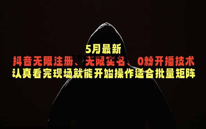 5月最新抖音无限注册、无限实名、0粉开播技术,认真看完现场就能开始操作,适合批量矩阵-逐梦项目网