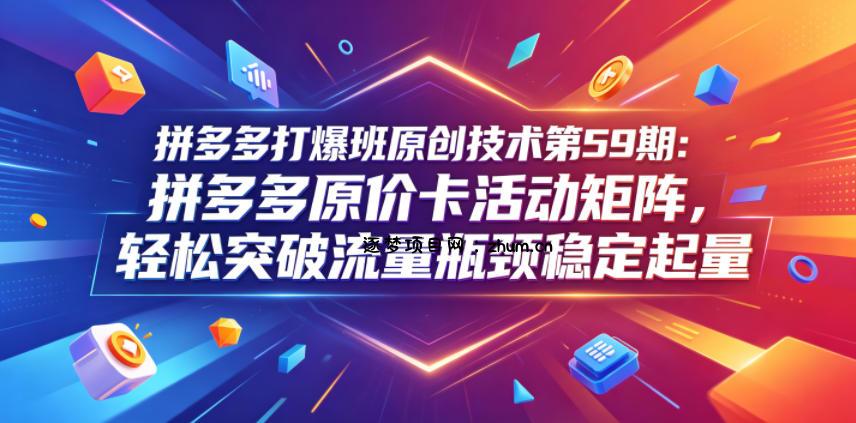 拼多多打爆班原创技术第59期:拼多多原价卡活动矩阵,轻松突破流量瓶颈稳定起量-逐梦项目网