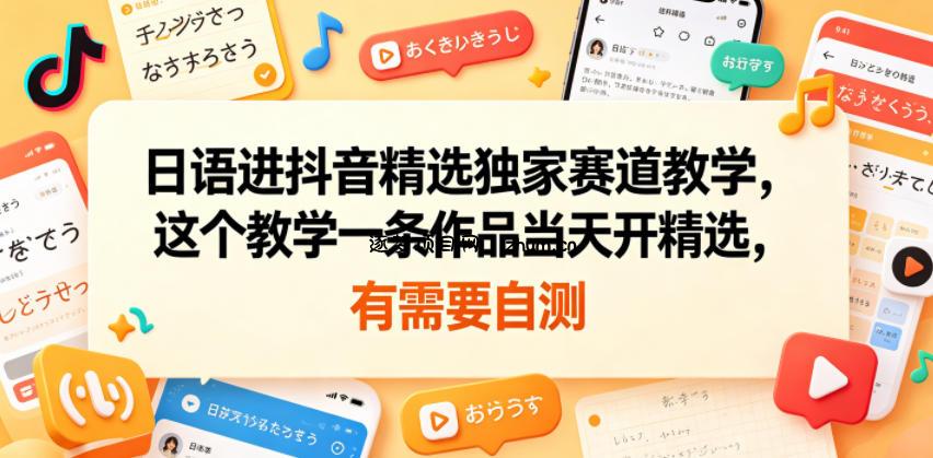日语进抖音精选独家赛道教学,这个教学一条作品当天开精选,有需要自测-逐梦项目网