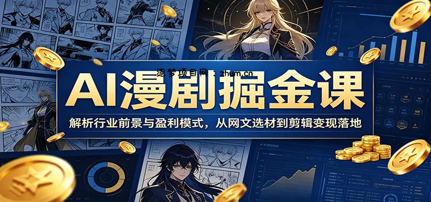 AI漫剧掘金课：解析行业前景与盈利模式，从网文选材到剪辑变现落地-逐梦项目网