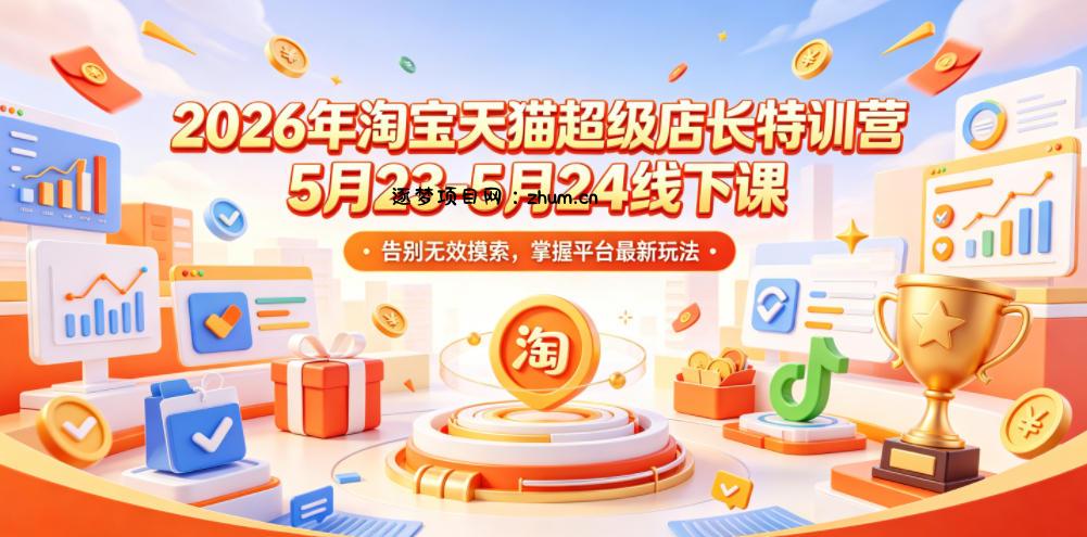 2026年淘宝天猫超级店长特训营5月23-5月24线下课,告别无效摸索,掌握平台最新玩法-逐梦项目网