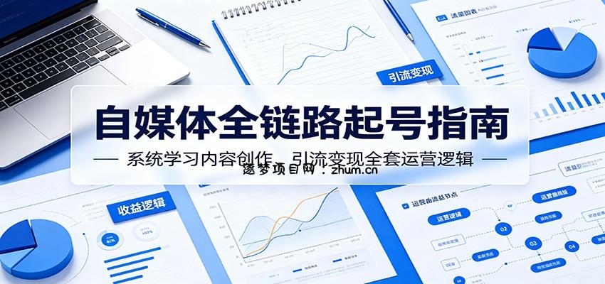 自媒体全链路起号指南：系统学习内容创作、引流变现全套运营逻辑-逐梦项目网