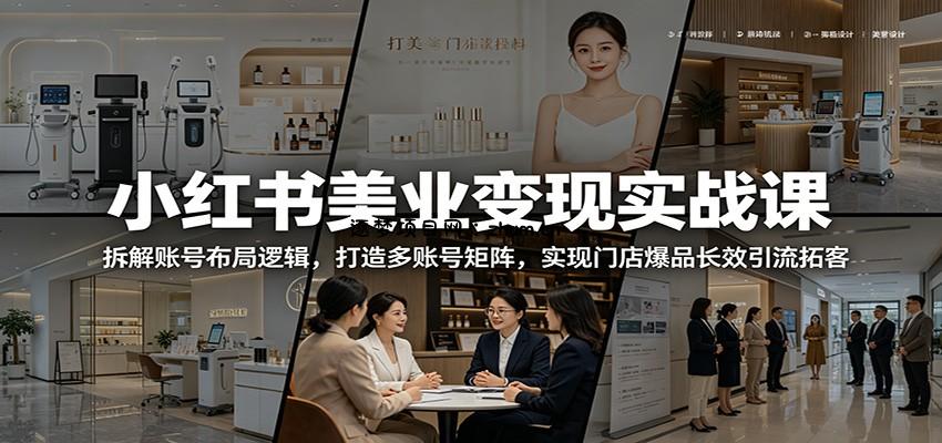 小红书美业变现实战课：拆解账号布局逻辑，打造多账号矩阵，实现门店爆品长效引流拓客-逐梦项目网