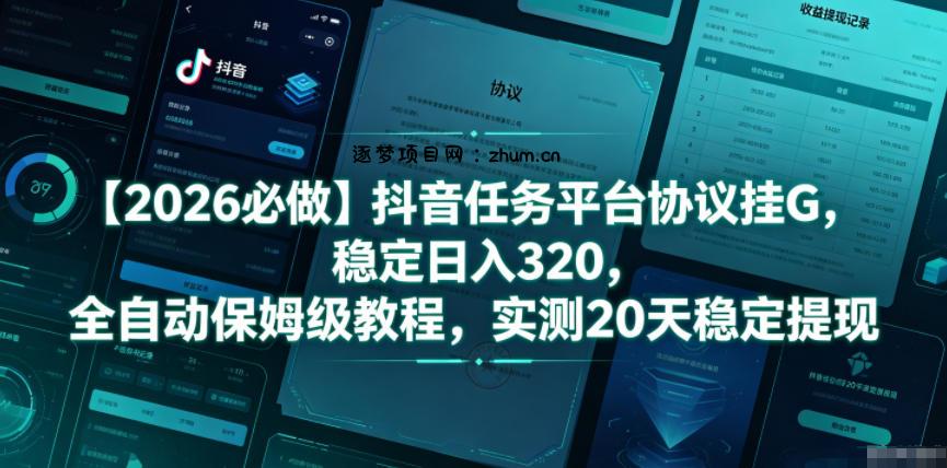 【2026必做】抖音任务平台协议挂G,稳定日入320,全自动保姆级教程,实测20天稳定提现【揭秘】-逐梦项目网