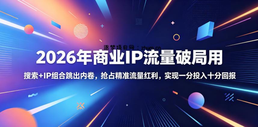 2026年商业IP流量破局用,搜索+IP组合跳出内卷,抢占精准流量红利,实现一分投入十分回报-逐梦项目网
