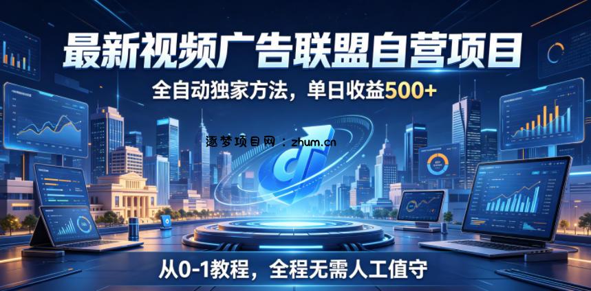 最新视频广告联盟自营项目,全自动独家方法,单日收益500+,从0-1教程,全程无需人工值守【揭秘】-逐梦项目网