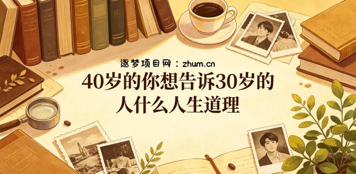 公众号付费文章:40岁的你想告诉30岁的人什么人生道理?-逐梦项目网