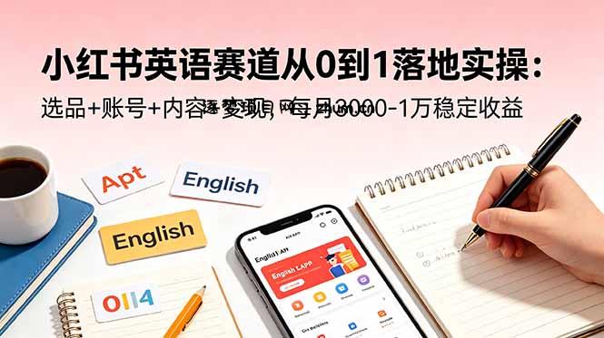 小红书英语赛道从0到1落地实操:选品+账号+内容+变现,每月3000-1万稳定收益-逐梦项目网