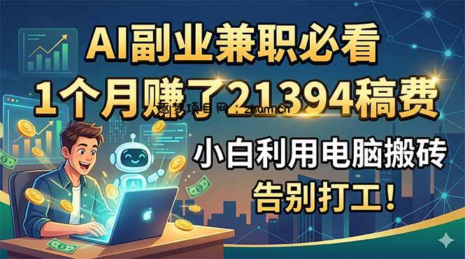 AI副业兼职必看,1个月赚了21394稿费,小白利用电脑搬砖,告别打工!-逐梦项目网