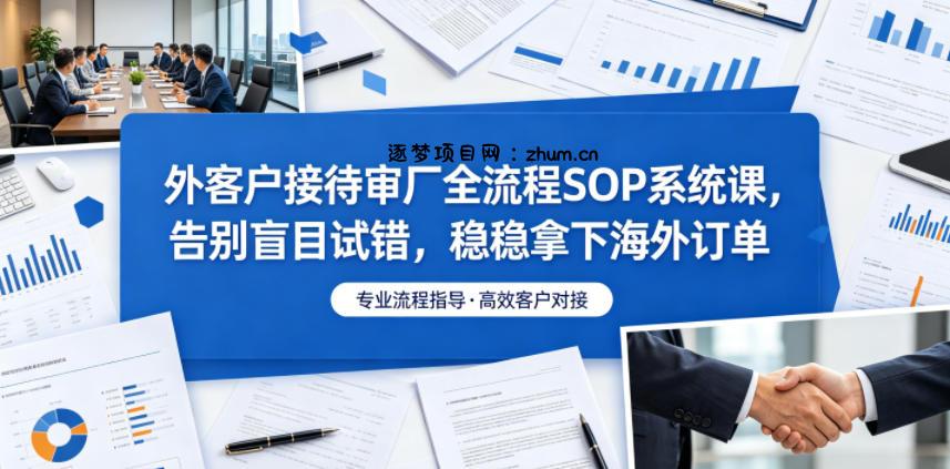 外客户接待审厂全流程SOP系统课,告别盲目试错,稳稳拿下海外订单