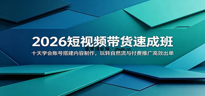 2026短视频带货速成班：十天学会账号搭建内容制作，玩转自然流与付费推广高效出单-逐梦项目网