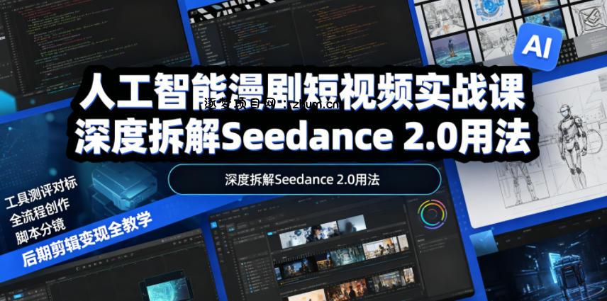 人工智能漫剧短视频实战课,深度拆解Seedance 2.0用法,工具测评对标+全流程创作+脚本分镜+后期剪辑变现全教学-逐梦项目网