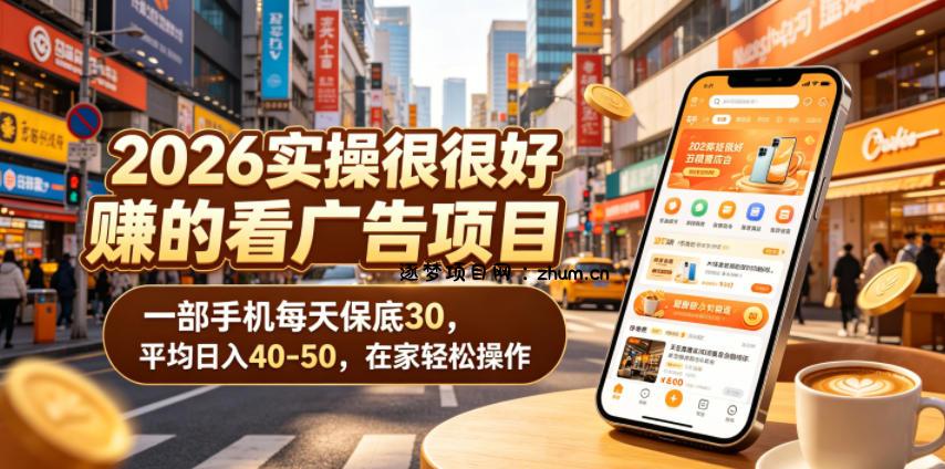 2026实操很好賺的看广告项目,一部手机每天保底30,平均日入40-50,在家轻松操作【揭秘】-逐梦项目网