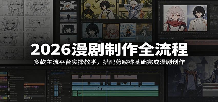 2026漫剧制作全流程:多款主流平台实操教学,搭配剪映零基础完成漫剧创作-逐梦项目网