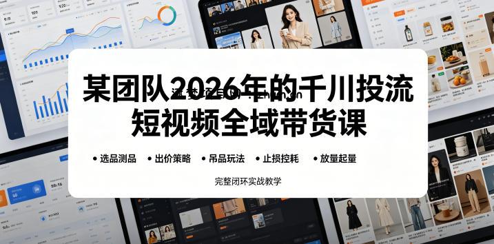 某团队2026年的千川投流短视频全域带货课,从选品测品、吊品玩法、止损控耗到放量起量,完整闭环实战教学-逐梦项目网