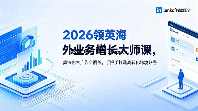 2026 领英海外业务增长大师课，算法内容广告全覆盖，手把手打造高转化跨境账号-逐梦项目网