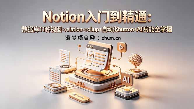 Notion入门到精通:数据库11种视图+relation+rollup+自动化button+AI赋能全掌握-逐梦项目网
