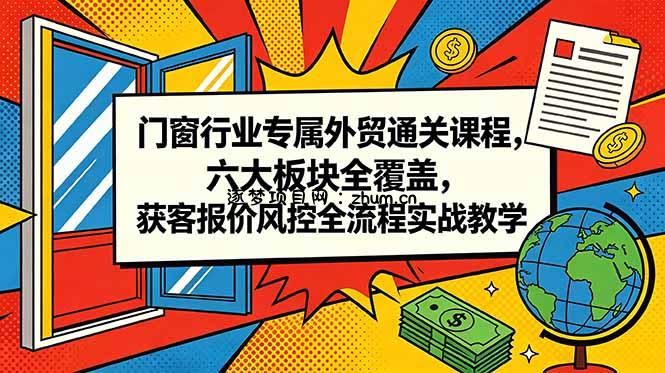 门窗行业专属外贸通关课程,六大板块全覆盖,获客报价风控全流程实战教学-逐梦项目网