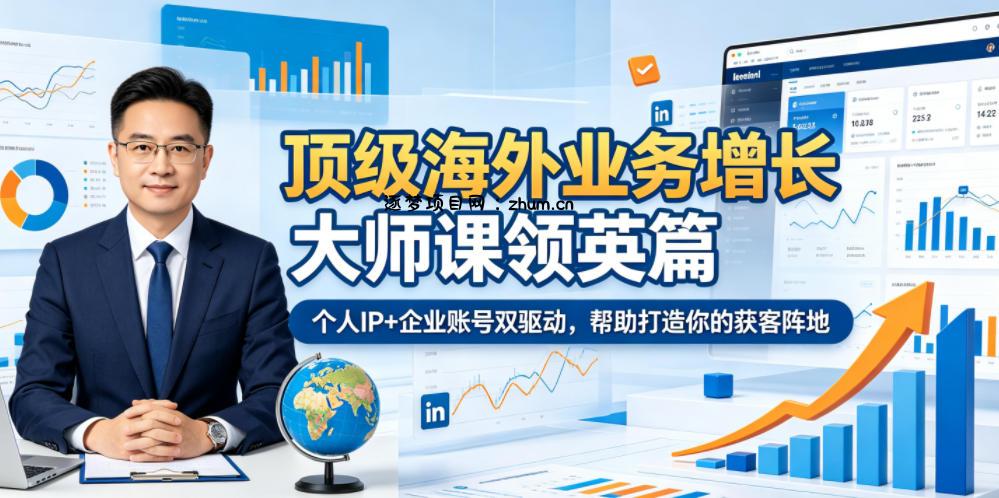 顶级海外业务增长大师课领英篇,个人IP+企业账号双驱动,帮助打造你的获客阵地-逐梦项目网