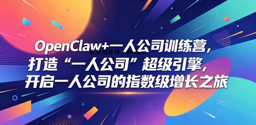 OpenClaw+一人公司训练营,打造“一人公司”超级引擎,开启一人公司的指数级增长之旅-逐梦项目网