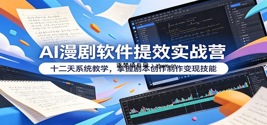 AI漫剧软件提效实战营:十二天系统教学,掌握剧本创作制作变现技能-逐梦项目网