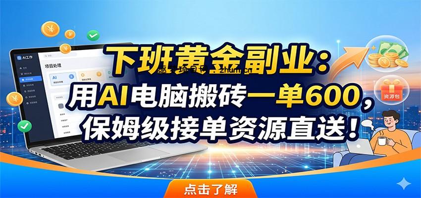 下班黄金副业:用AI电脑搬砖一单600,保姆级接单资源直送!-逐梦项目网