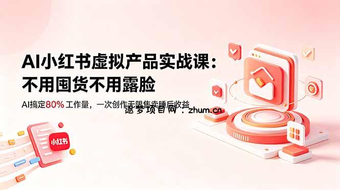 AI小红书虚拟产品实战课-更新:不用囤货不用露脸,AI搞定80%工作量,一次创作无限售卖睡后收益-逐梦项目网