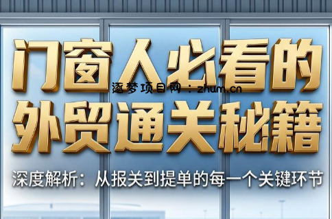 曾老师·门窗人必看的外贸通关秘籍-逐梦项目网