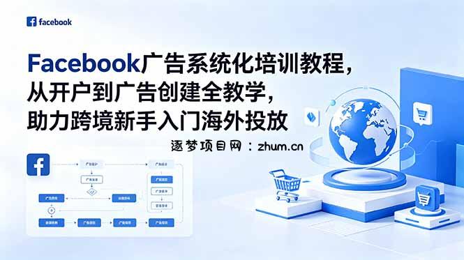 Facebook广告系统化培训教程,从开户到广告创建全教学,助力跨境新手入门海外投放-逐梦项目网