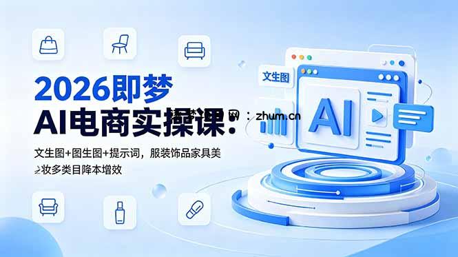 2026即梦AI电商实操课：文生图+图生图+提示词，服装饰品家具美妆多类目降本增效-逐梦项目网